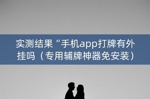 实测结果“手机app打牌有外挂吗（专用辅牌神器免安装）