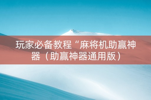 玩家必备教程“麻将机助赢神器（助赢神器通用版）