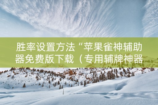 胜率设置方法“苹果雀神辅助器免费版下载（专用辅牌神器免安装）
