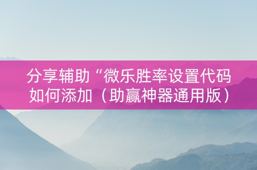 分享辅助“微乐胜率设置代码如何添加（助赢神器通用版）