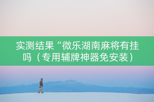 实测结果“微乐湖南麻将有挂吗（专用辅牌神器免安装）