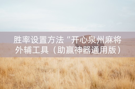 胜率设置方法“开心泉州麻将外辅工具（助赢神器通用版）