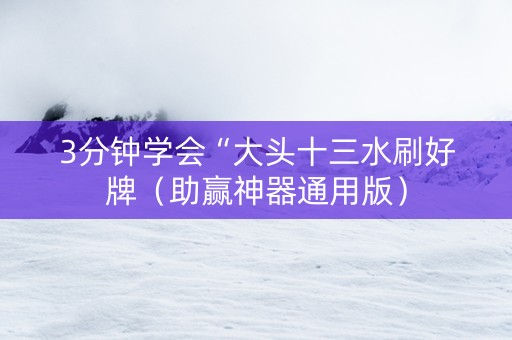 3分钟学会“大头十三水刷好牌（助赢神器通用版）