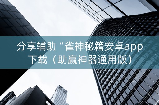 分享辅助“雀神秘籍安卓app下载（助赢神器通用版）