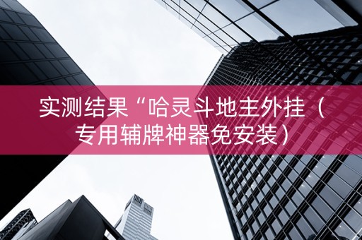 实测结果“哈灵斗地主外挂（专用辅牌神器免安装）