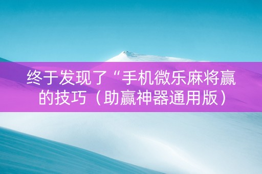 终于发现了“手机微乐麻将赢的技巧（助赢神器通用版）