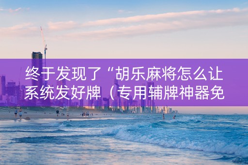 终于发现了“胡乐麻将怎么让系统发好牌（专用辅牌神器免安装）