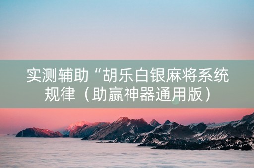 实测辅助“胡乐白银麻将系统规律（助赢神器通用版）