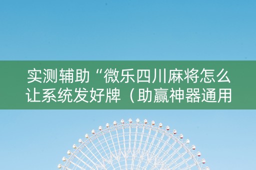 实测辅助“微乐四川麻将怎么让系统发好牌（助赢神器通用版）
