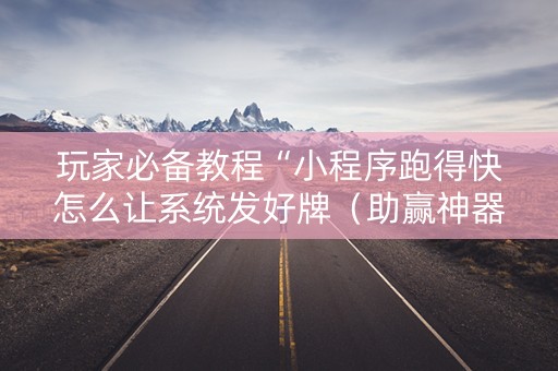 玩家必备教程“小程序跑得快怎么让系统发好牌（助赢神器通用版）