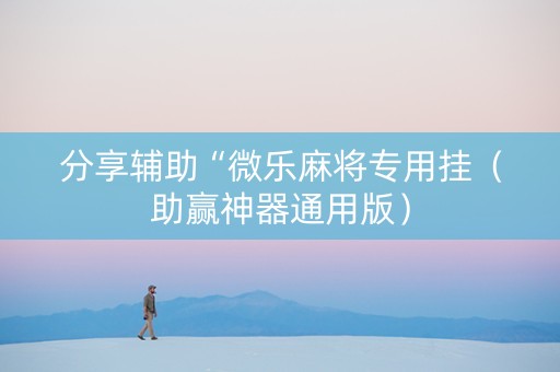 分享辅助“微乐麻将专用挂（助赢神器通用版）