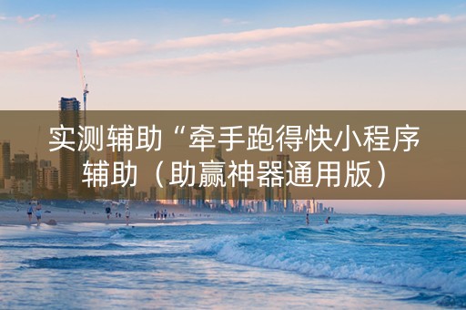 实测辅助“牵手跑得快小程序辅助（助赢神器通用版）