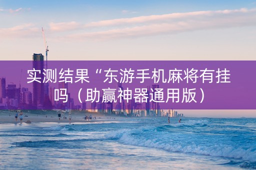 实测结果“东游手机麻将有挂吗（助赢神器通用版）
