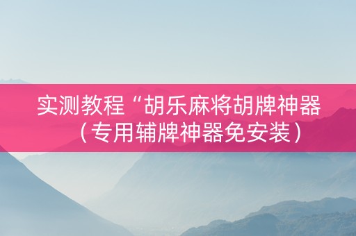 实测教程“胡乐麻将胡牌神器（专用辅牌神器免安装）