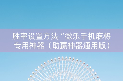 胜率设置方法“微乐手机麻将专用神器（助赢神器通用版）