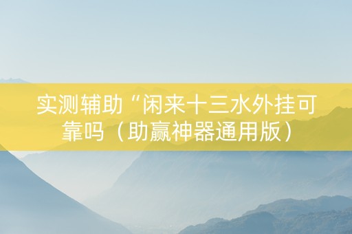 实测辅助“闲来十三水外挂可靠吗（助赢神器通用版）
