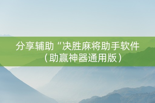 分享辅助“决胜麻将助手软件（助赢神器通用版）