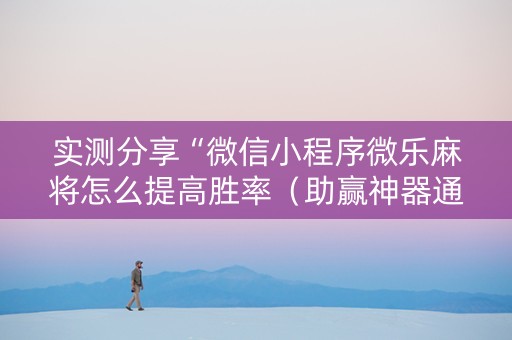 实测分享“微信小程序微乐麻将怎么提高胜率（助赢神器通用版）