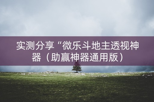 实测分享“微乐斗地主透视神器（助赢神器通用版）
