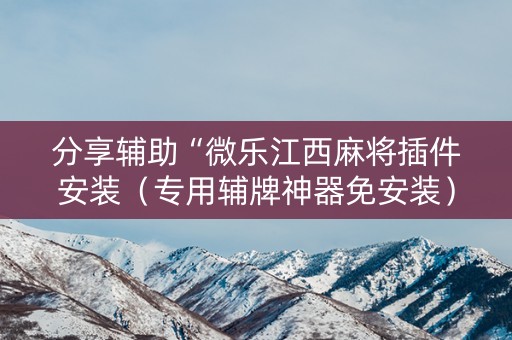 分享辅助“微乐江西麻将插件安装（专用辅牌神器免安装）