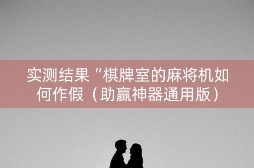 实测结果“棋牌室的麻将机如何作假（助赢神器通用版）