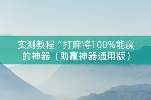 实测教程“打麻将100%能赢的神器（助赢神器通用版）