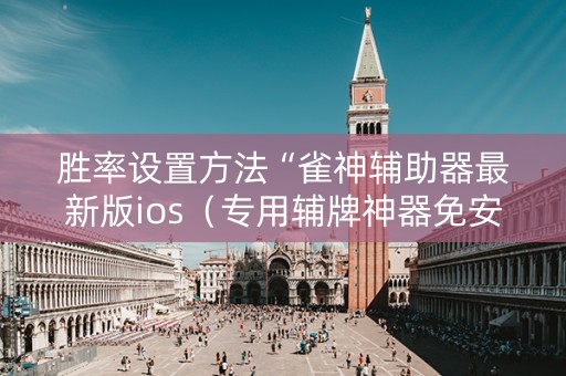 胜率设置方法“雀神辅助器最新版ios（专用辅牌神器免安装）