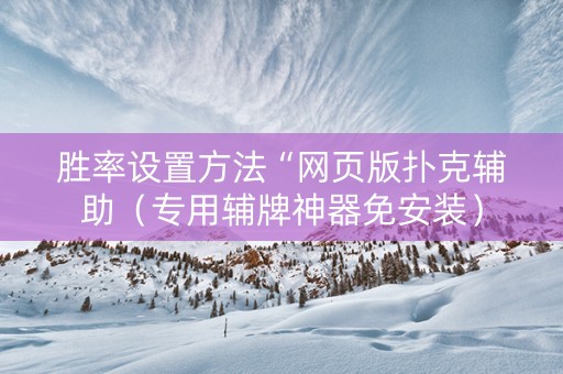 胜率设置方法“网页版扑克辅助（专用辅牌神器免安装）