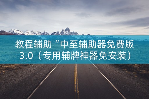 教程辅助“中至辅助器免费版3.0（专用辅牌神器免安装）