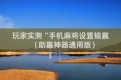 玩家实测“手机麻将设置输赢（助赢神器通用版）