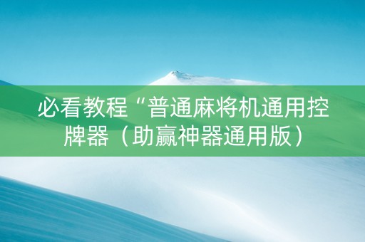 必看教程“普通麻将机通用控牌器（助赢神器通用版）