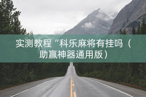 实测教程“科乐麻将有挂吗（助赢神器通用版）