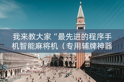 我来教大家“最先进的程序手机智能麻将机（专用辅牌神器免安装）