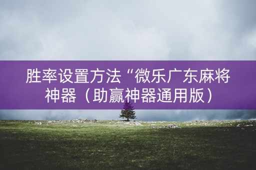 胜率设置方法“微乐广东麻将神器（助赢神器通用版）