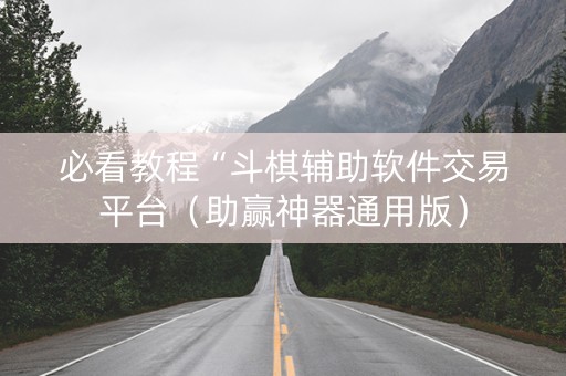 必看教程“斗棋辅助软件交易平台（助赢神器通用版）