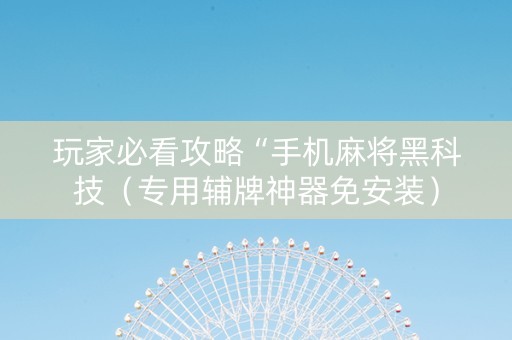 玩家必看攻略“手机麻将黑科技（专用辅牌神器免安装）