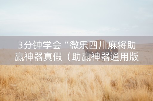 3分钟学会“微乐四川麻将助赢神器真假（助赢神器通用版）