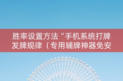 胜率设置方法“手机系统打牌发牌规律（专用辅牌神器免安装）