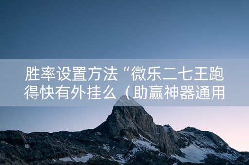 胜率设置方法“微乐二七王跑得快有外挂么（助赢神器通用版）