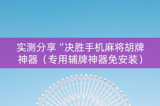 实测分享“决胜手机麻将胡牌神器（专用辅牌神器免安装）