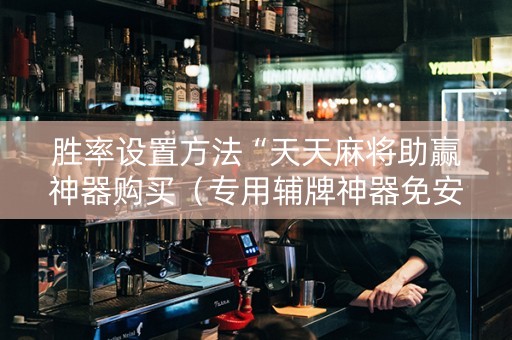 胜率设置方法“天天麻将助赢神器购买（专用辅牌神器免安装）