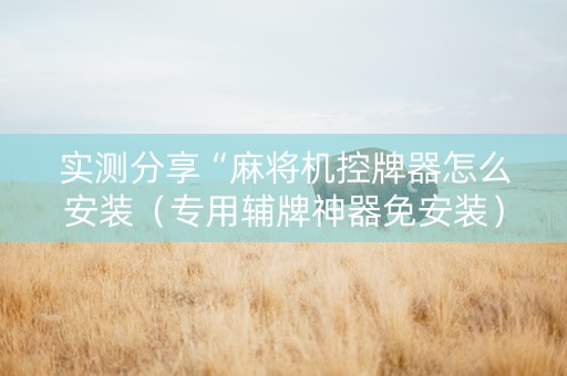 实测分享“麻将机控牌器怎么安装（专用辅牌神器免安装）
