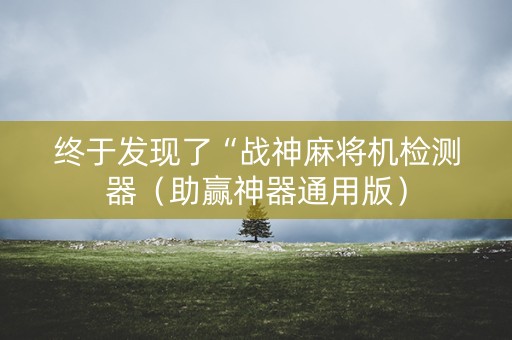 终于发现了“战神麻将机检测器（助赢神器通用版）