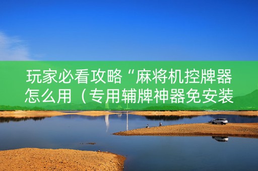 玩家必看攻略“麻将机控牌器怎么用（专用辅牌神器免安装）