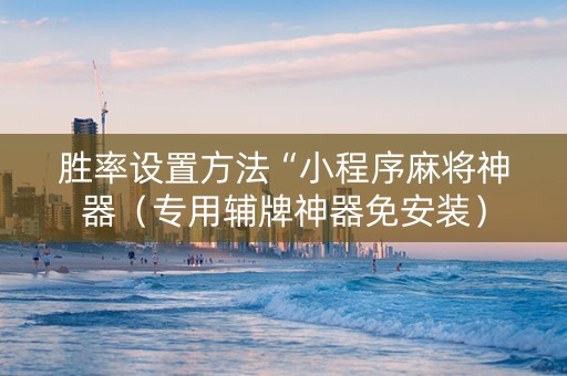 胜率设置方法“小程序麻将神器（专用辅牌神器免安装）