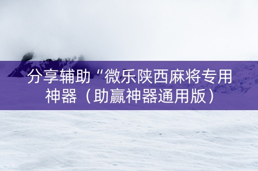 分享辅助“微乐陕西麻将专用神器（助赢神器通用版）