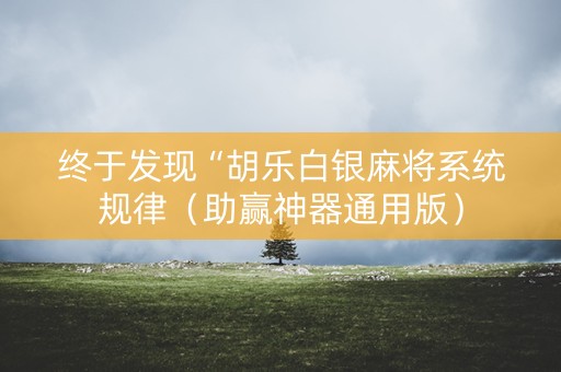 终于发现“胡乐白银麻将系统规律（助赢神器通用版）