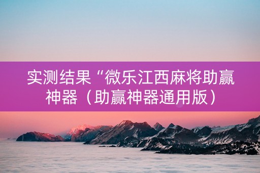 实测结果“微乐江西麻将助赢神器（助赢神器通用版）
