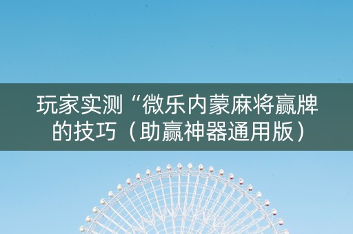 玩家实测“微乐内蒙麻将赢牌的技巧（助赢神器通用版）