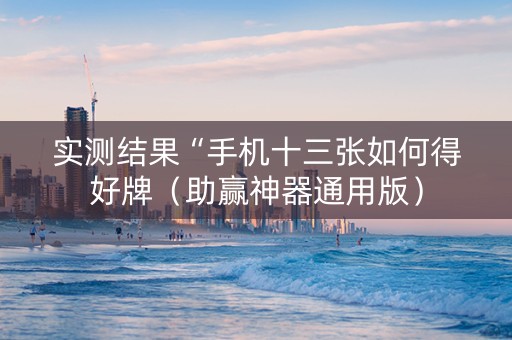 实测结果“手机十三张如何得好牌（助赢神器通用版）